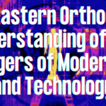 An Eastern Orthodox Understanding of the Dangers of Modernity and Technology