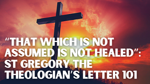 “That which is not assumed is not healed”: St Gregory the Theologian’s Letter 101