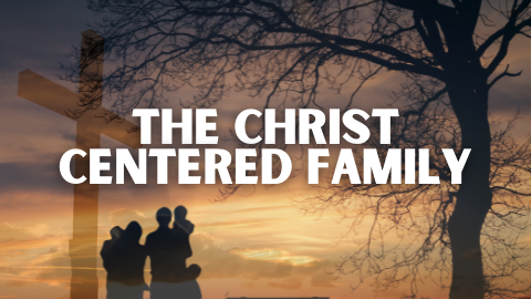 The Christ Centered Family
