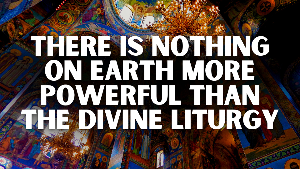 There is Nothing on Earth More Powerful than the Divine Liturgy