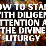 How to Stand with Diligent Attention at the Divine Liturgy