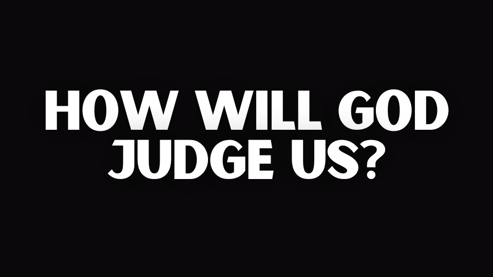 HOW WILL GOD JUDGE US