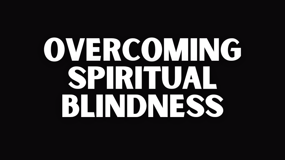 OVERCOMING SPIRITUAL BLINDNESS