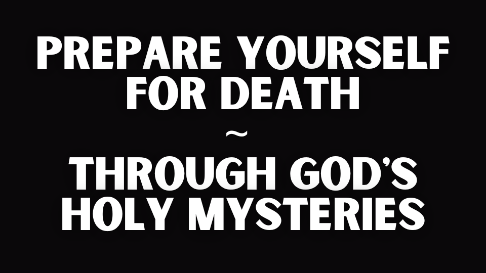 PREPARE YOURSELF FOR DEATH ~ THROUGH GOD'S HOLY MYSTERIES