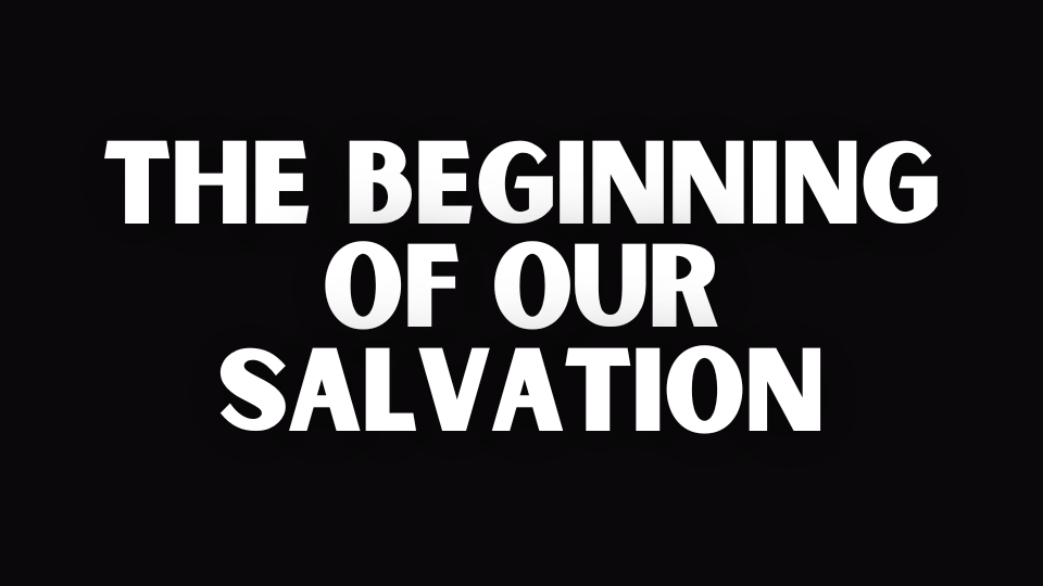 THE BEGINNING OF OUR SALVATION