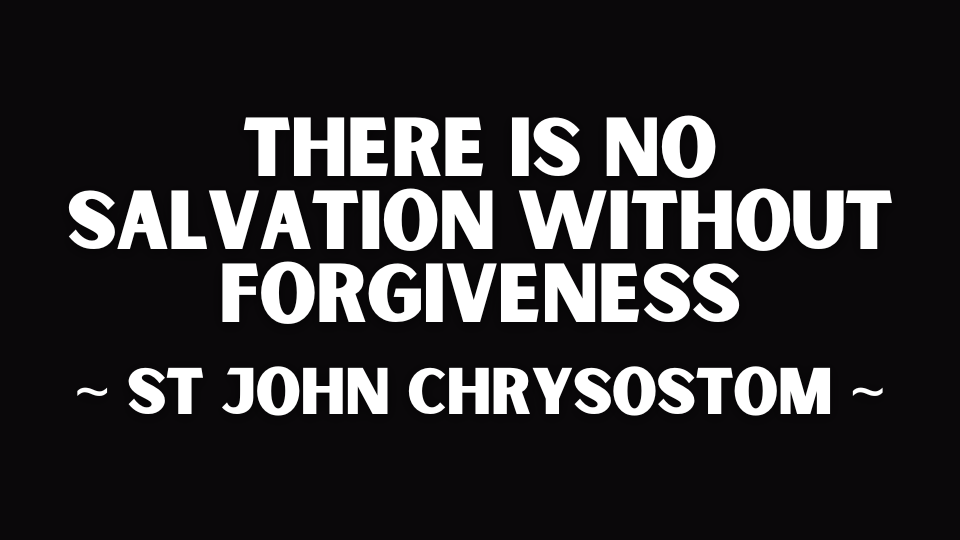 THERE IS NO SALVATION WITHOUT FORGIVENESS ~ ST JOHN CHRYSOSTOM